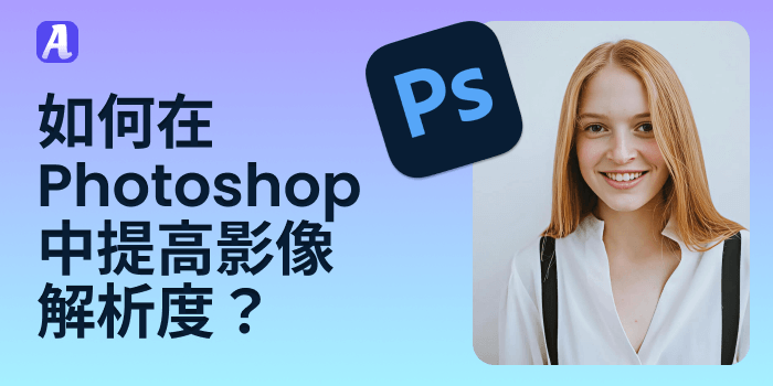 如何在 Photoshop 中提高影像解析度？